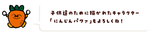 子供達のために描かれたキャラクター「にんじんパワァ」もよろしくね！