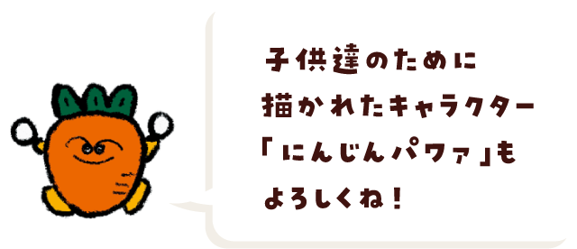 子供達のために描かれたキャラクター「にんじんパワァ」もよろしくね！